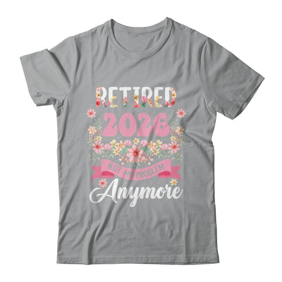 Retired 2026 Not My Problem Anymore Retirement 2026 Women Shirt & Hoodie | siriusteestore