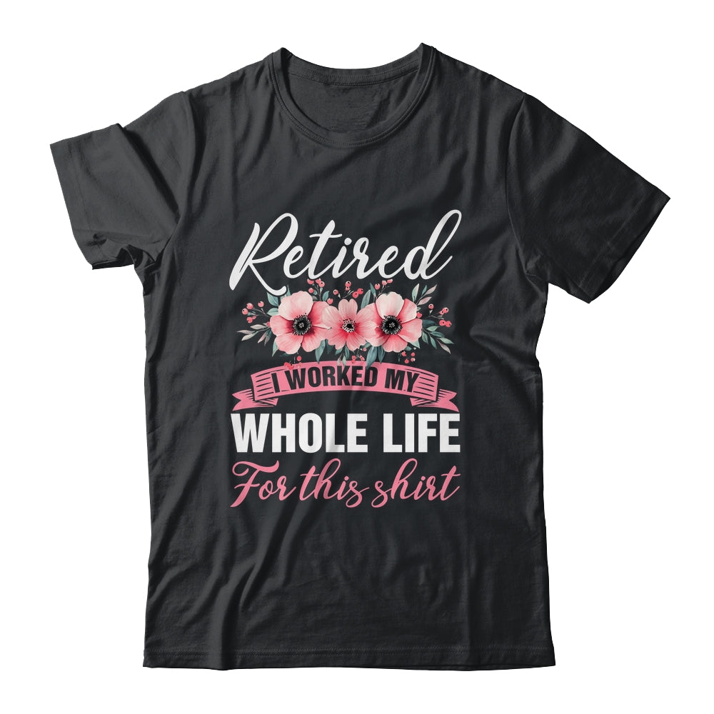 Retired Women Retirement I Worked My Whole Life For This Shirt & Hoodie | siriusteestore