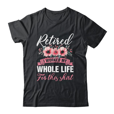 Retired Women Retirement I Worked My Whole Life For This Shirt & Hoodie | siriusteestore