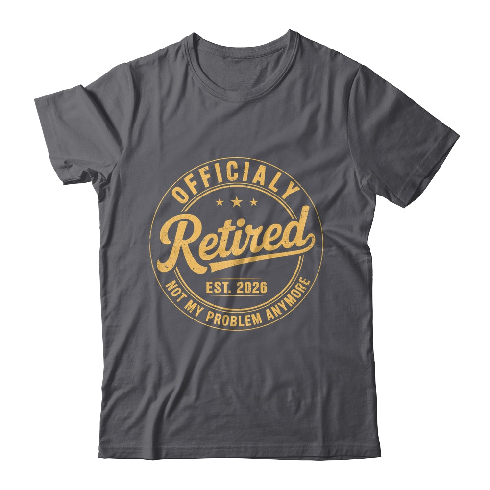 Retirement 2026 Retired 2026 Not My Problem Anymore Funny Shirt & Hoodie | siriusteestore