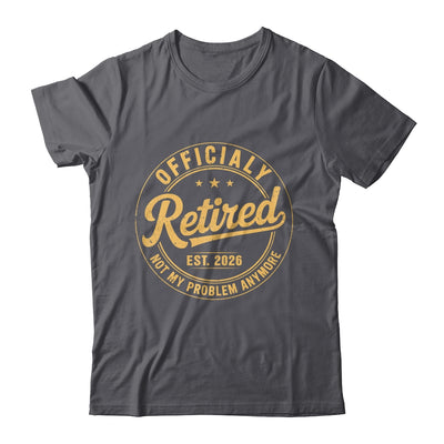 Retirement 2026 Retired 2026 Not My Problem Anymore Funny Shirt & Hoodie | siriusteestore