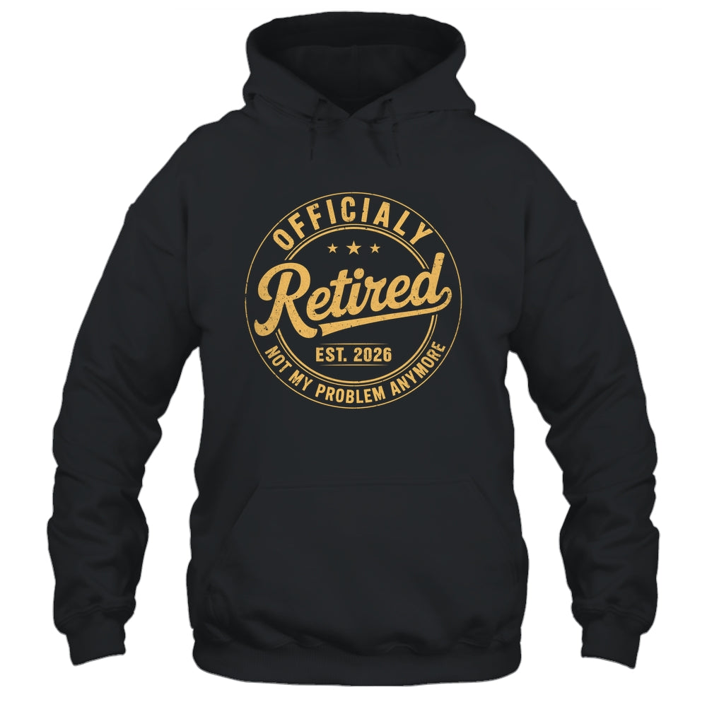 Retirement 2026 Retired 2026 Not My Problem Anymore Funny Shirt & Hoodie | siriusteestore