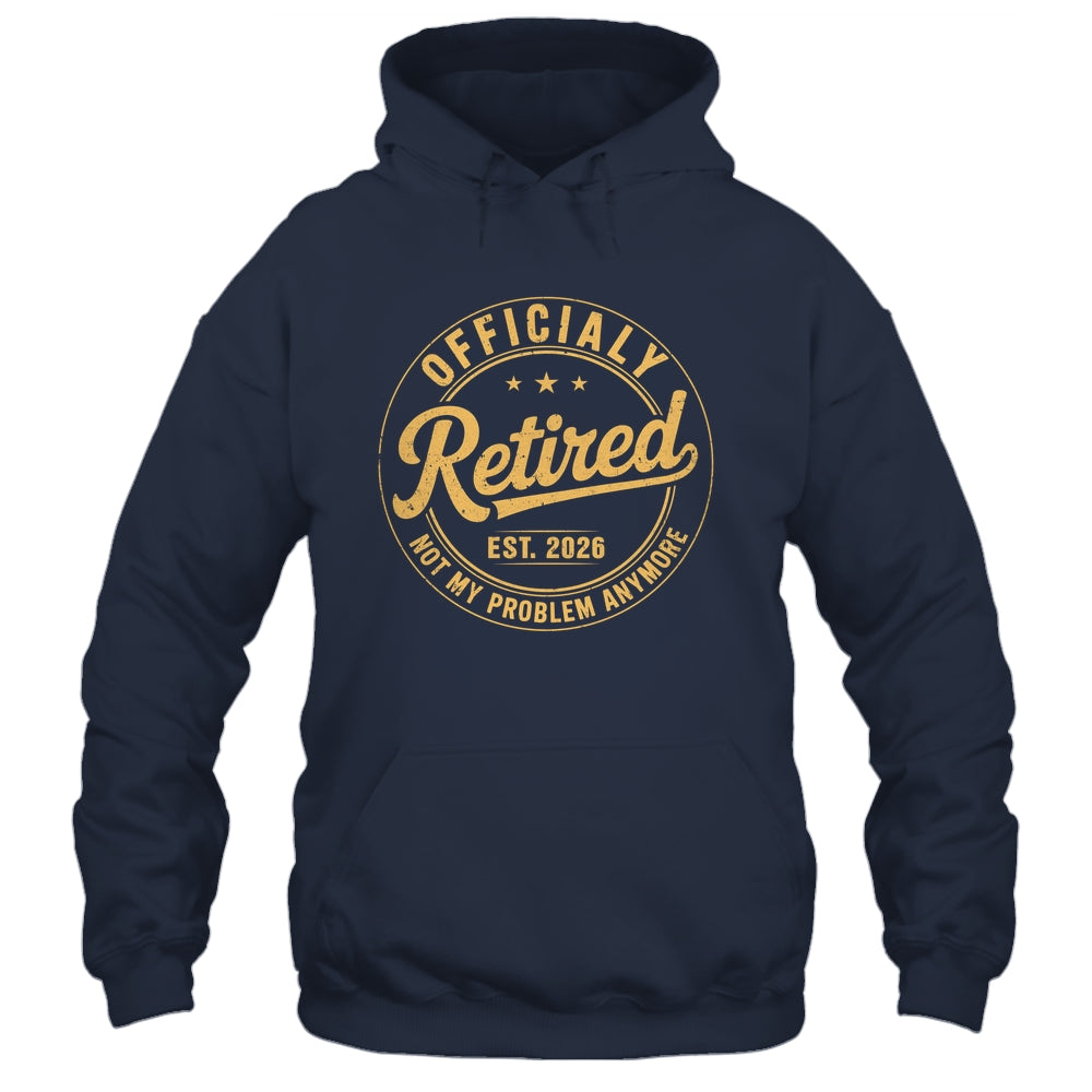 Retirement 2026 Retired 2026 Not My Problem Anymore Funny Shirt & Hoodie | siriusteestore