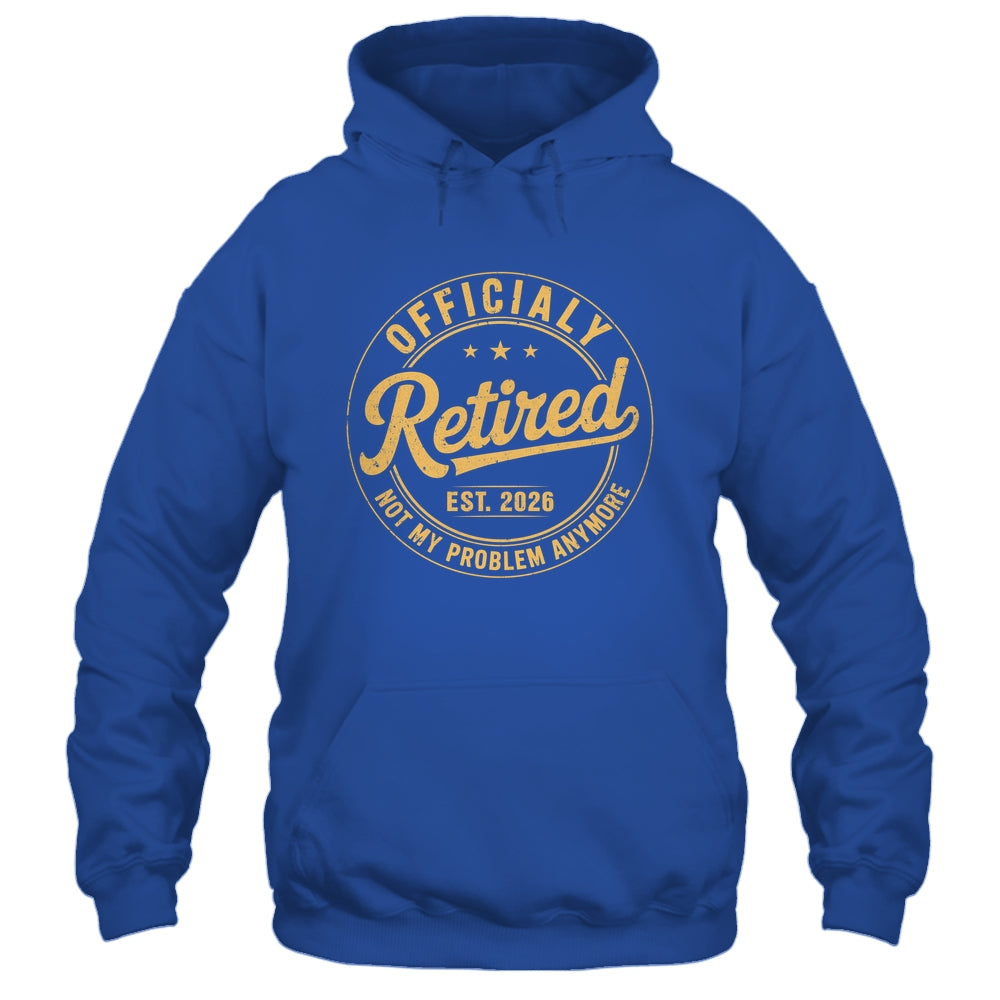 Retirement 2026 Retired 2026 Not My Problem Anymore Funny Shirt & Hoodie | siriusteestore