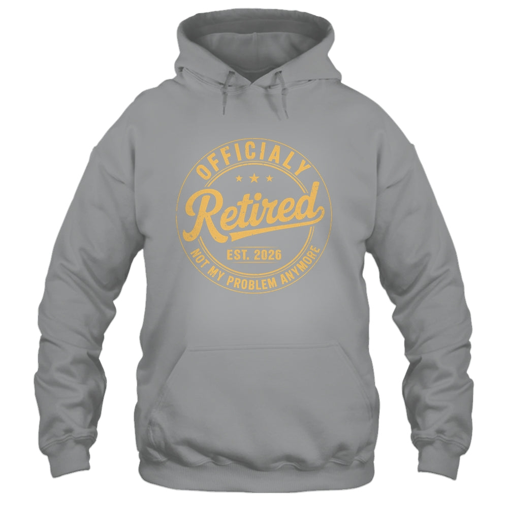 Retirement 2026 Retired 2026 Not My Problem Anymore Funny Shirt & Hoodie | siriusteestore