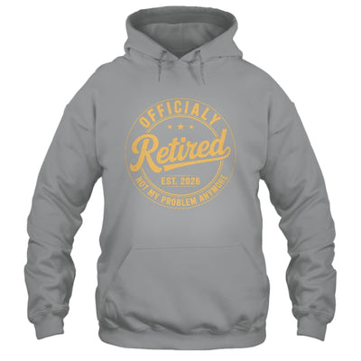 Retirement 2026 Retired 2026 Not My Problem Anymore Funny Shirt & Hoodie | siriusteestore
