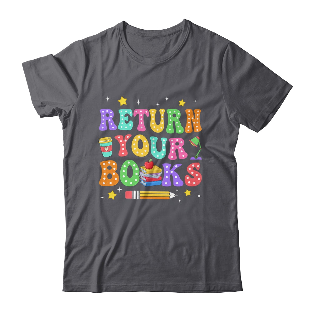 Return Your Books End School Year School Teacher Librarian Shirt & Hoodie | siriusteestore