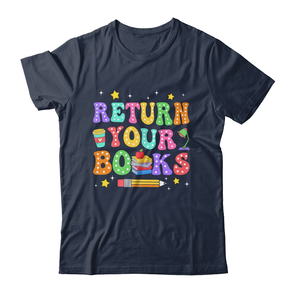 Return Your Books End School Year School Teacher Librarian Shirt & Hoodie | siriusteestore