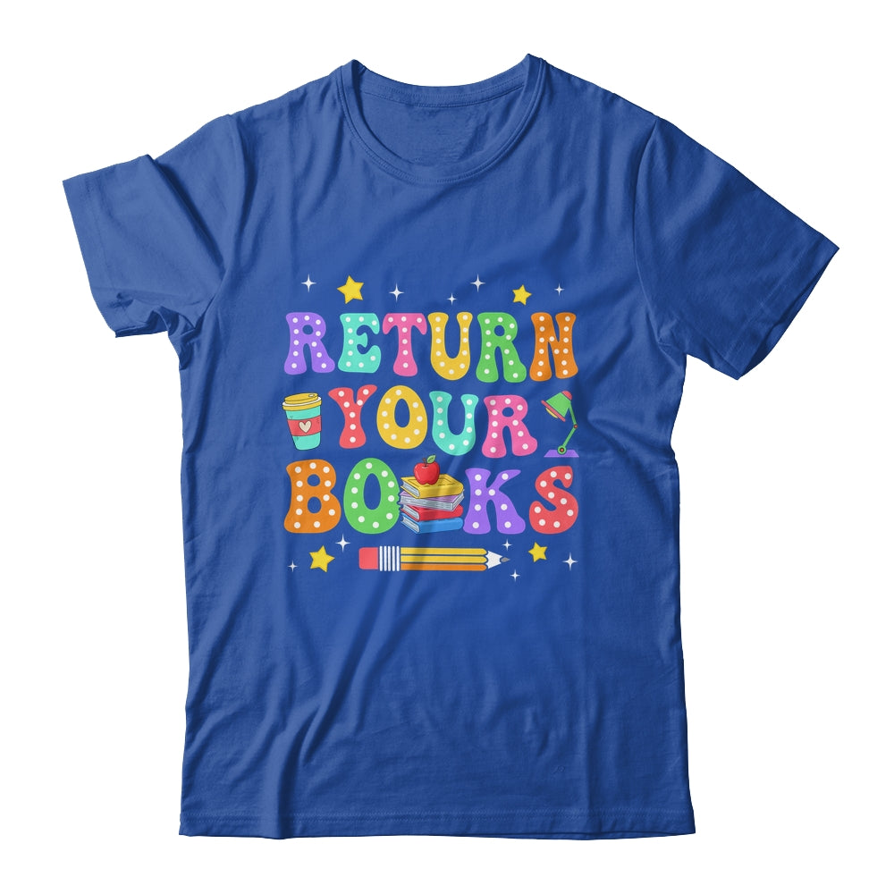Return Your Books End School Year School Teacher Librarian Shirt & Hoodie | siriusteestore