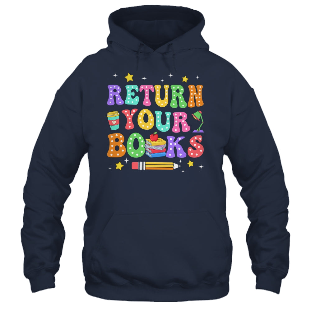 Return Your Books End School Year School Teacher Librarian Shirt & Hoodie | siriusteestore