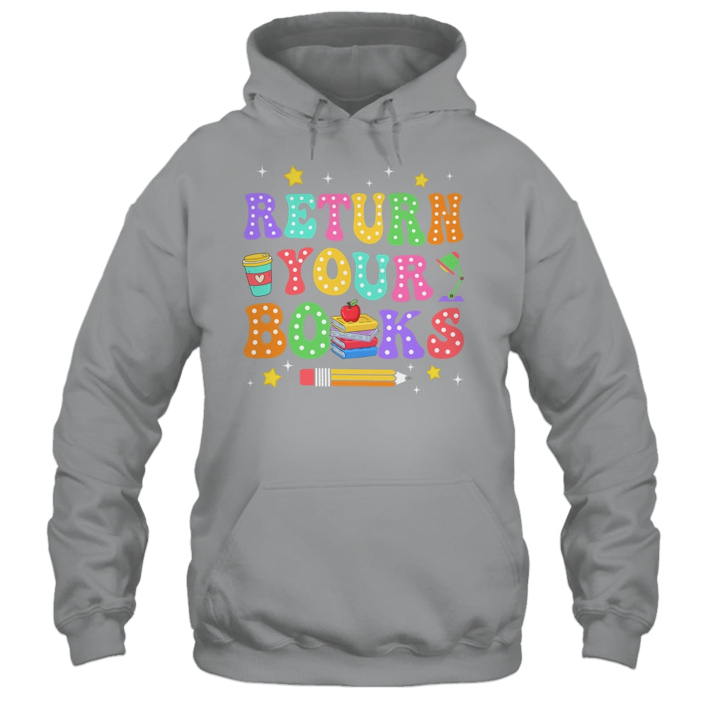 Return Your Books End School Year School Teacher Librarian Shirt & Hoodie | siriusteestore