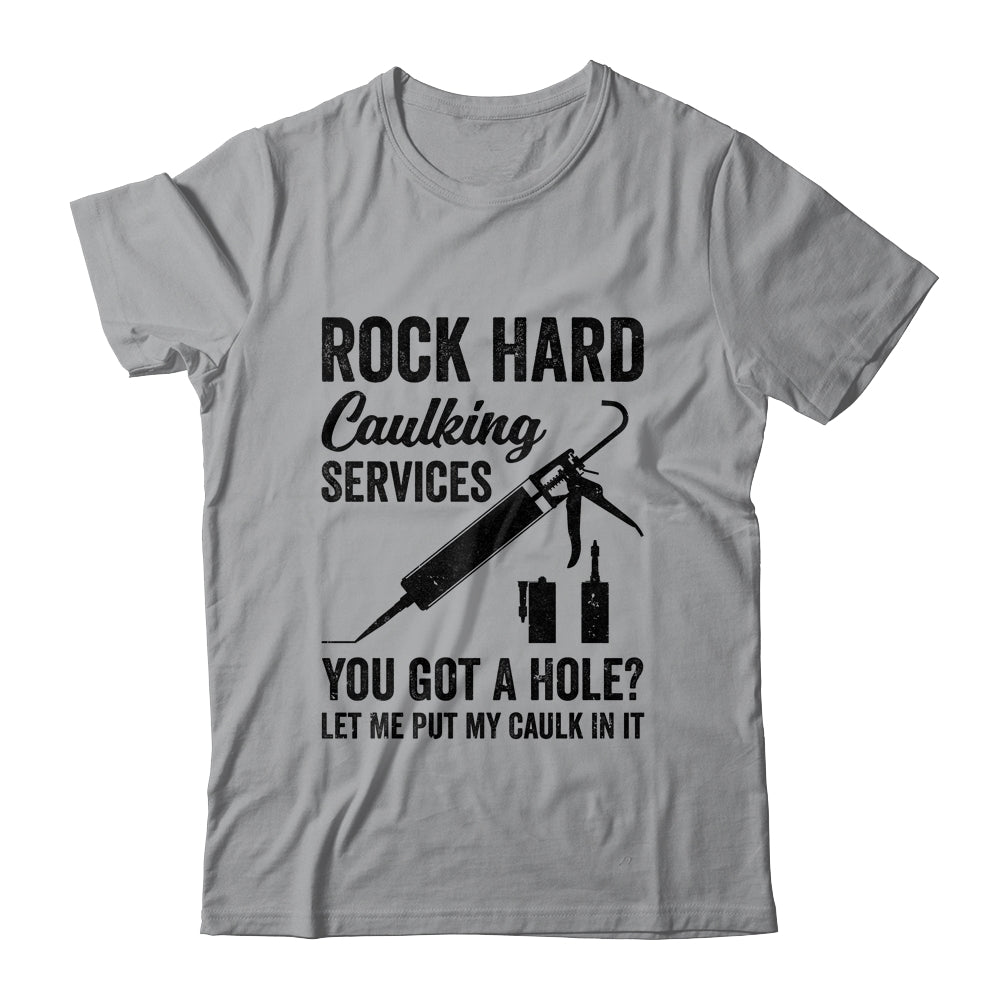 Rock Hard Caulking Services You Got A Hole Funny For Men Shirt & Hoodie | siriusteestore