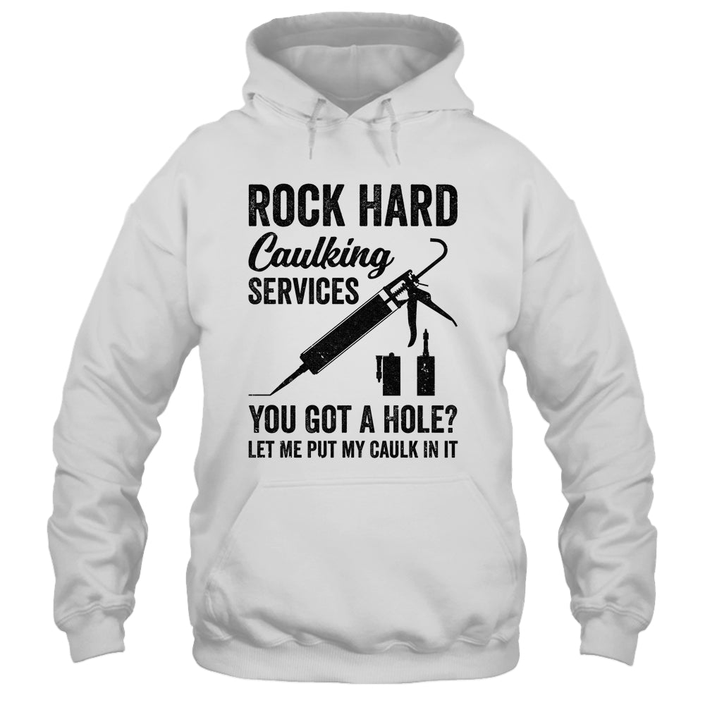 Rock Hard Caulking Services You Got A Hole Funny For Men Shirt & Hoodie | siriusteestore