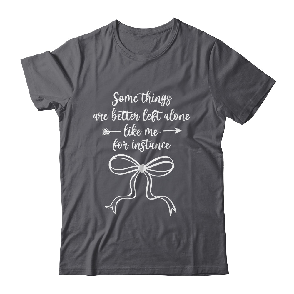 Some Things Are Better Left Alone Like Me For Instance Shirt & Tank Top | siriusteestore