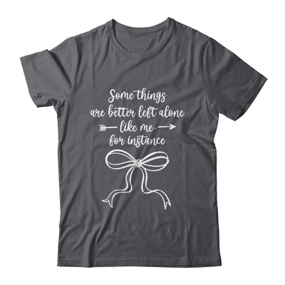 Some Things Are Better Left Alone Like Me For Instance Shirt & Tank Top | siriusteestore