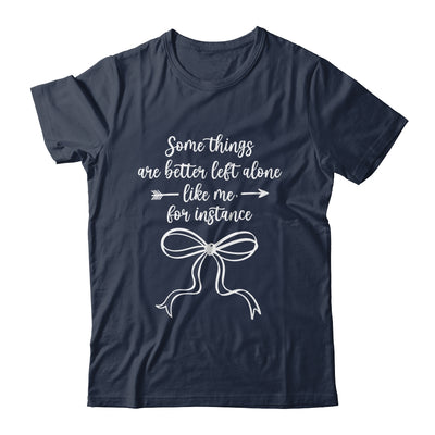 Some Things Are Better Left Alone Like Me For Instance Shirt & Tank Top | siriusteestore