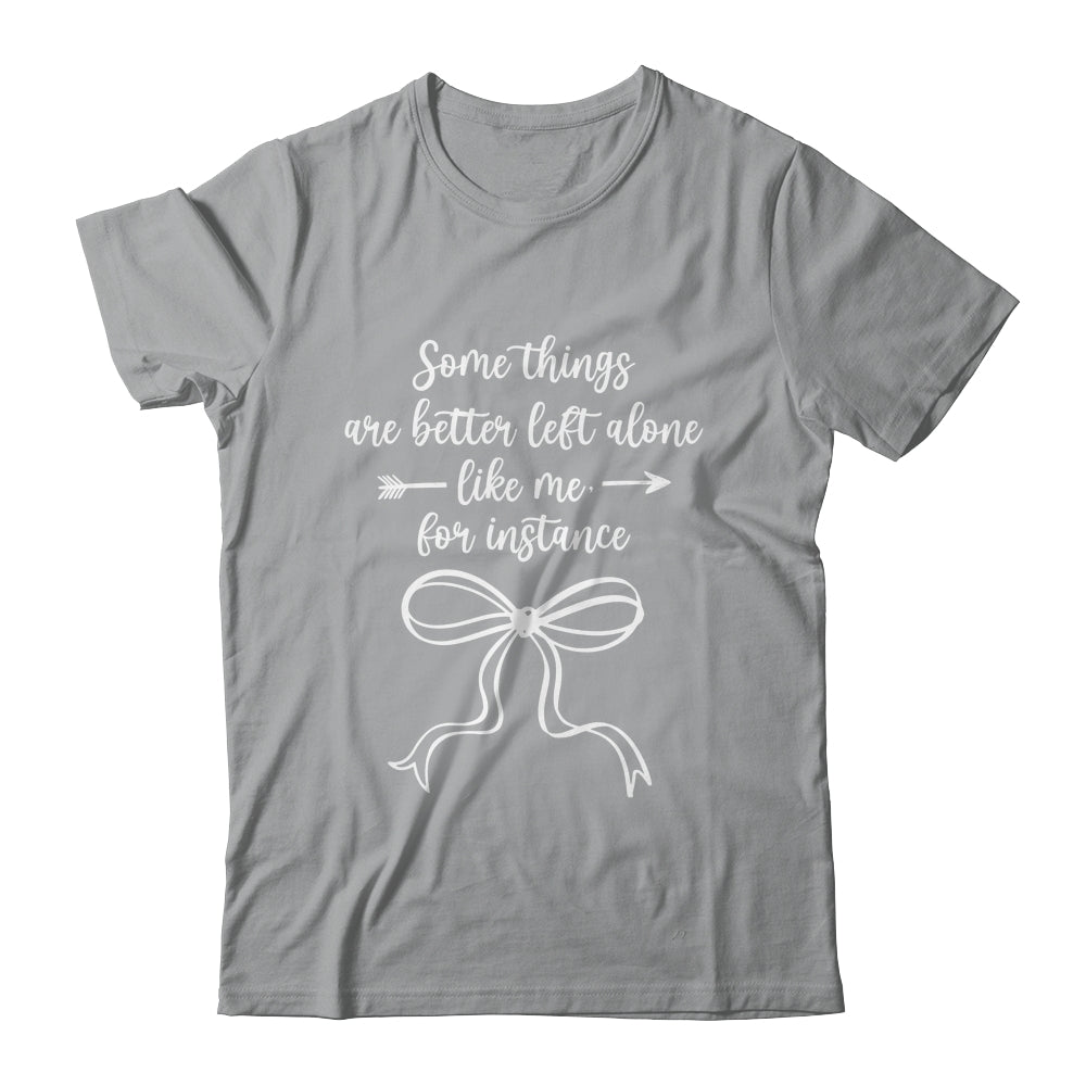 Some Things Are Better Left Alone Like Me For Instance Shirt & Tank Top | siriusteestore