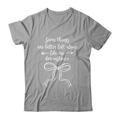 Some Things Are Better Left Alone Like Me For Instance Shirt & Tank Top | siriusteestore
