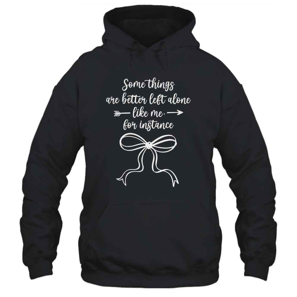 Some Things Are Better Left Alone Like Me For Instance Shirt & Tank Top | siriusteestore