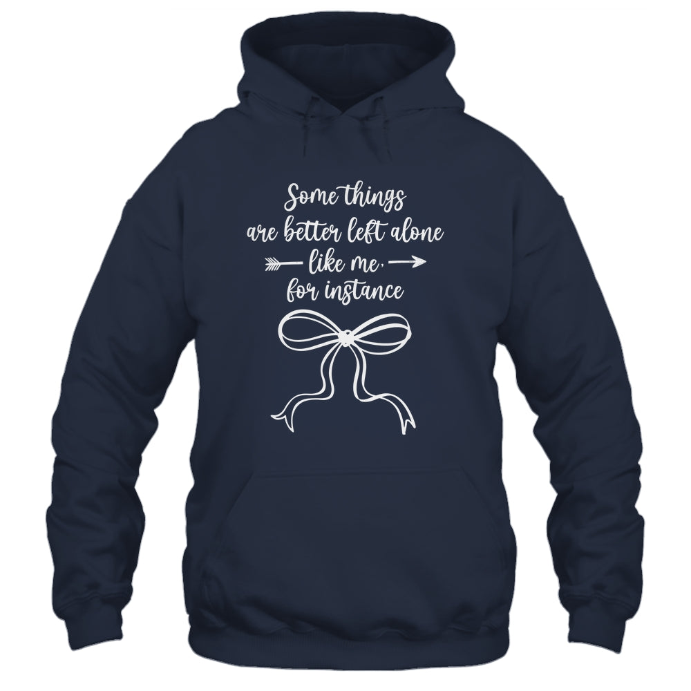 Some Things Are Better Left Alone Like Me For Instance Shirt & Tank Top | siriusteestore