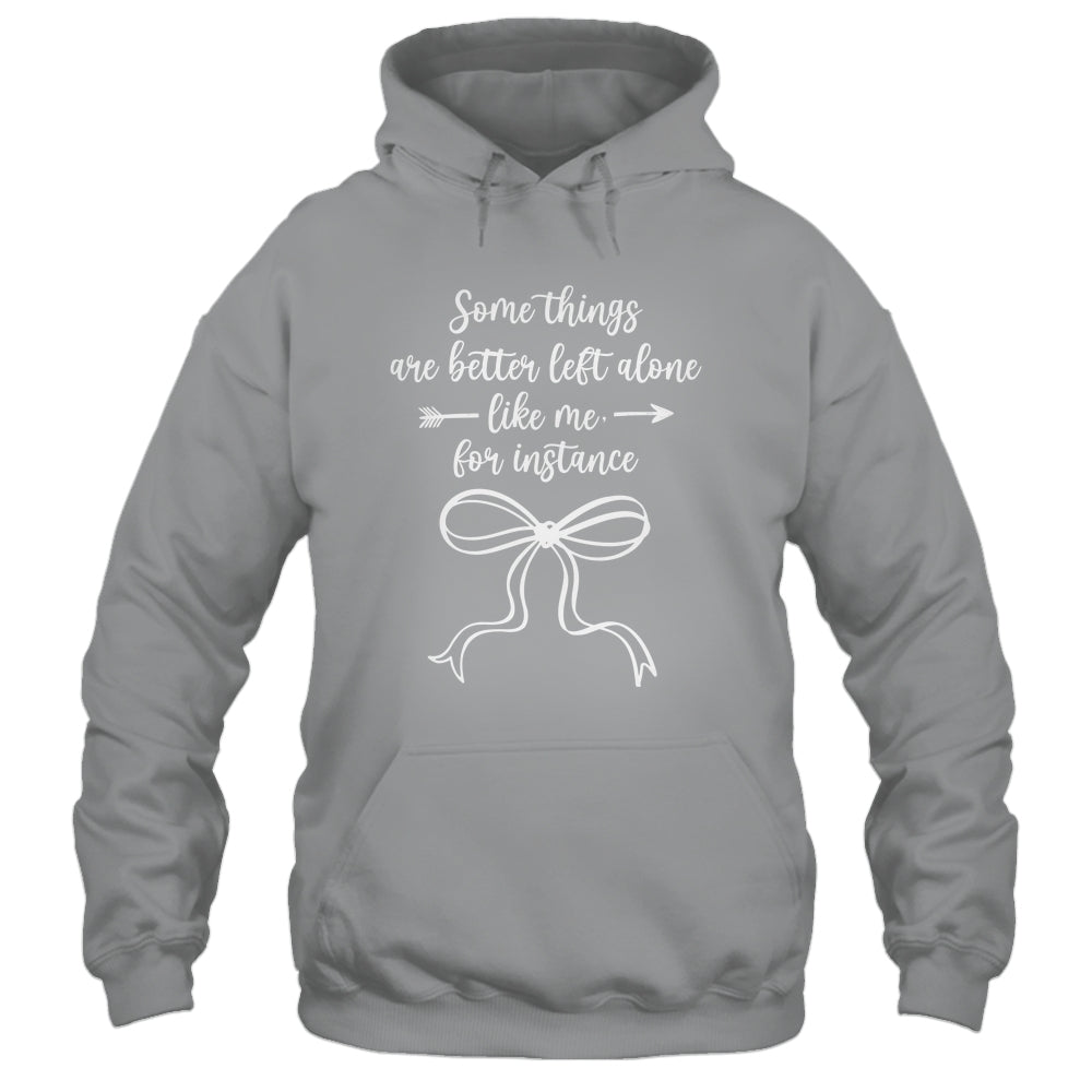 Some Things Are Better Left Alone Like Me For Instance Shirt & Tank Top | siriusteestore
