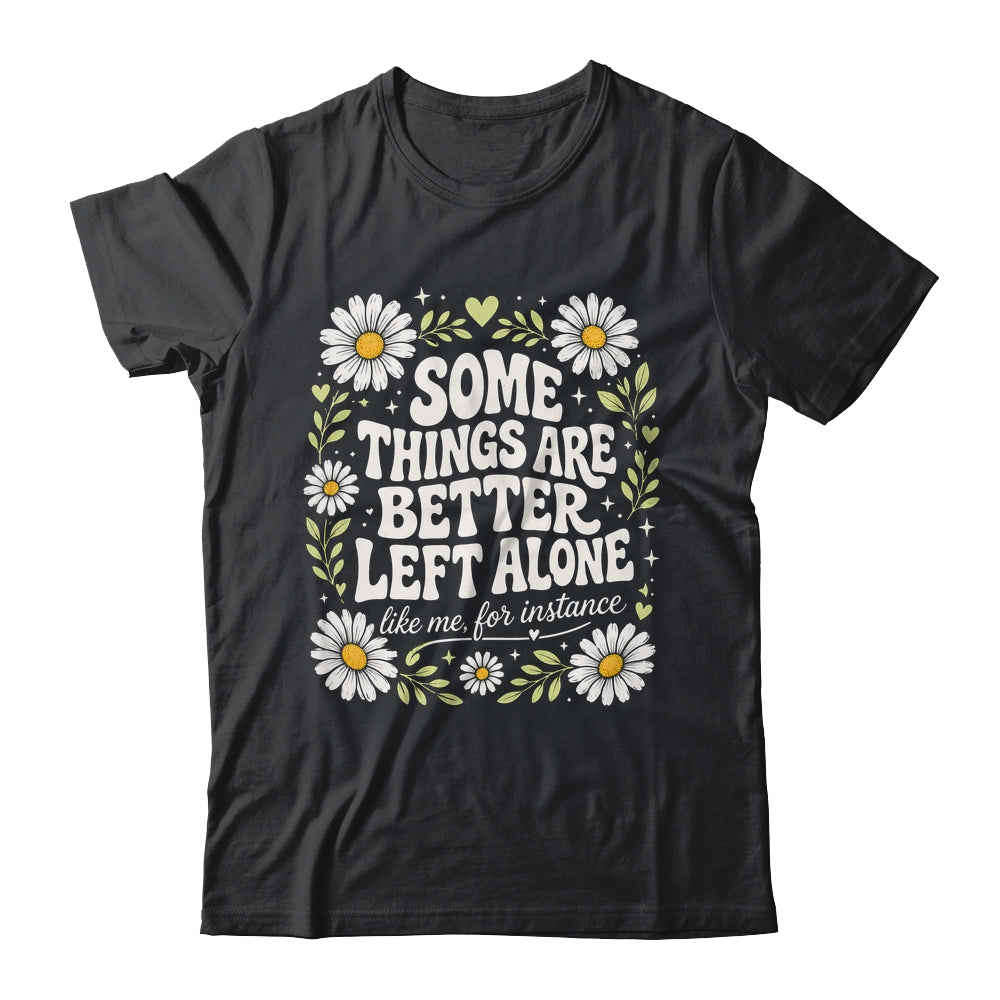 Some Things are Better Left Alone Like Me for Instance Fun Shirt & Hoodie | siriusteestore