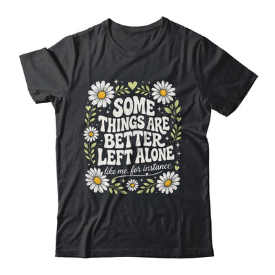 Some Things are Better Left Alone Like Me for Instance Fun Shirt & Hoodie | siriusteestore