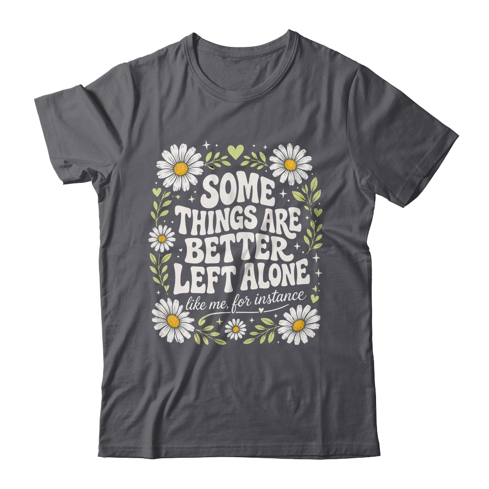 Some Things are Better Left Alone Like Me for Instance Fun Shirt & Hoodie | siriusteestore