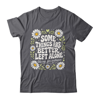 Some Things are Better Left Alone Like Me for Instance Fun Shirt & Hoodie | siriusteestore