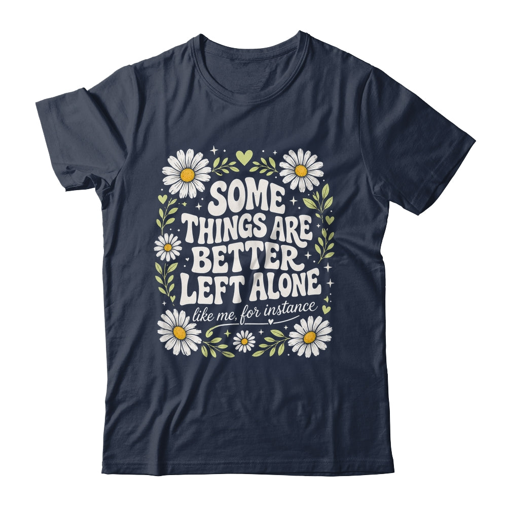 Some Things are Better Left Alone Like Me for Instance Fun Shirt & Hoodie | siriusteestore