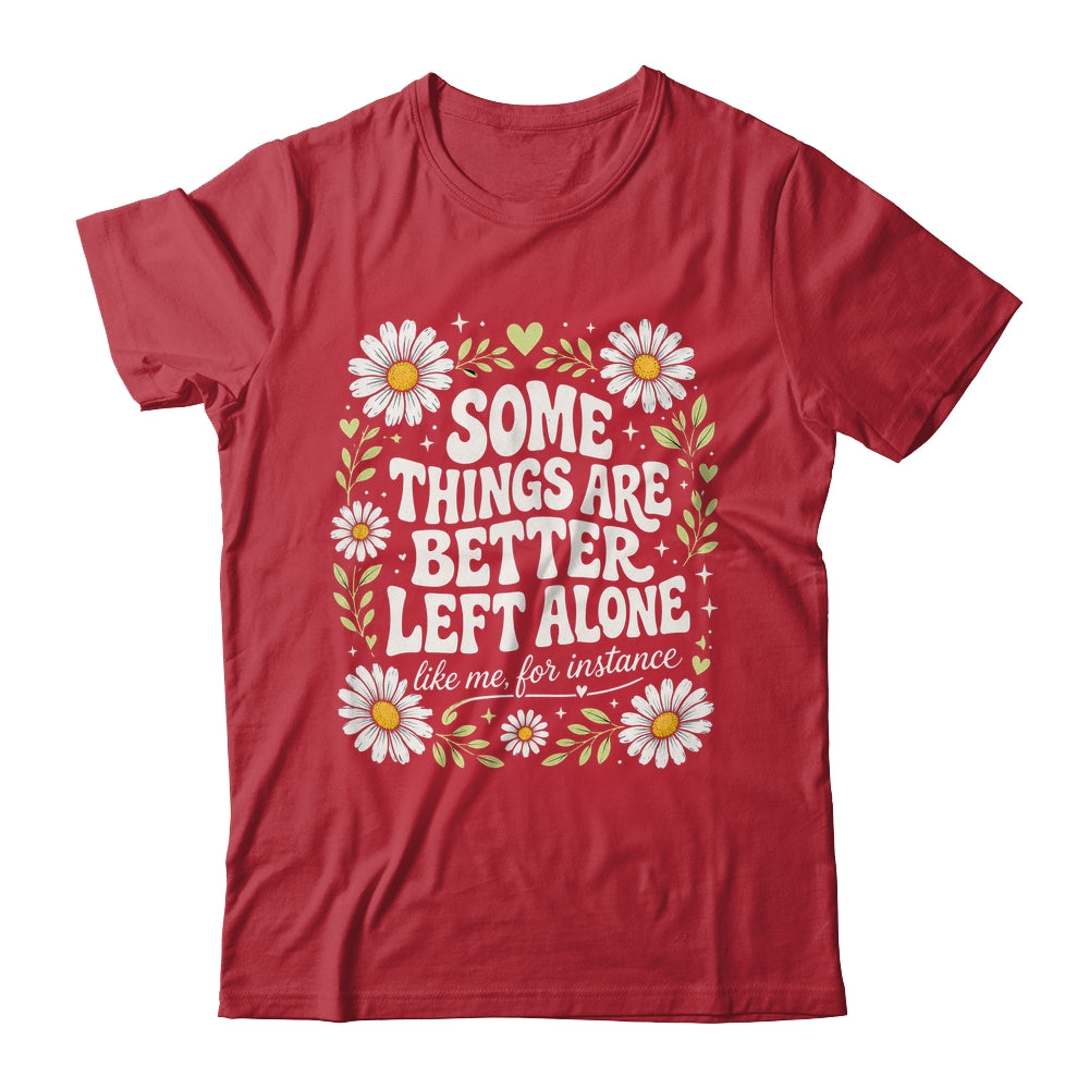 Some Things are Better Left Alone Like Me for Instance Fun Shirt & Hoodie | siriusteestore