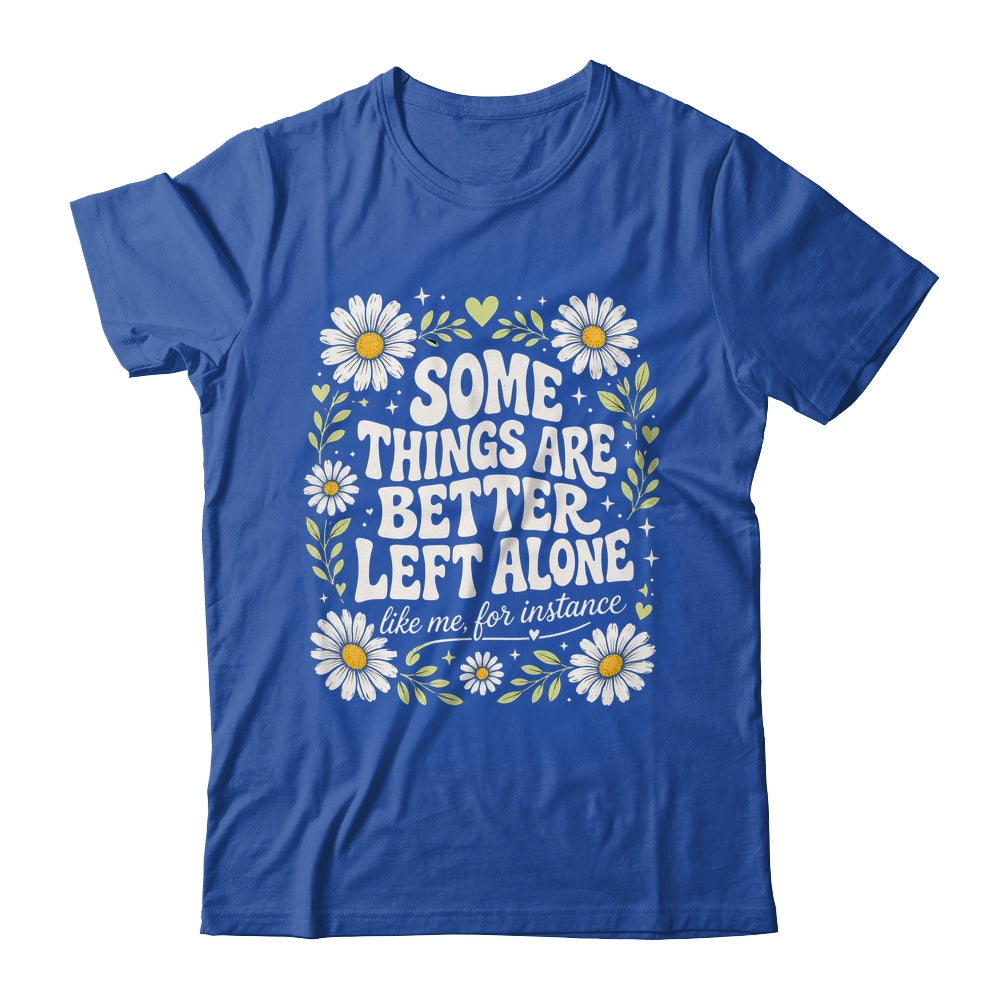 Some Things are Better Left Alone Like Me for Instance Fun Shirt & Hoodie | siriusteestore