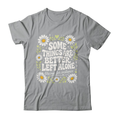 Some Things are Better Left Alone Like Me for Instance Fun Shirt & Hoodie | siriusteestore