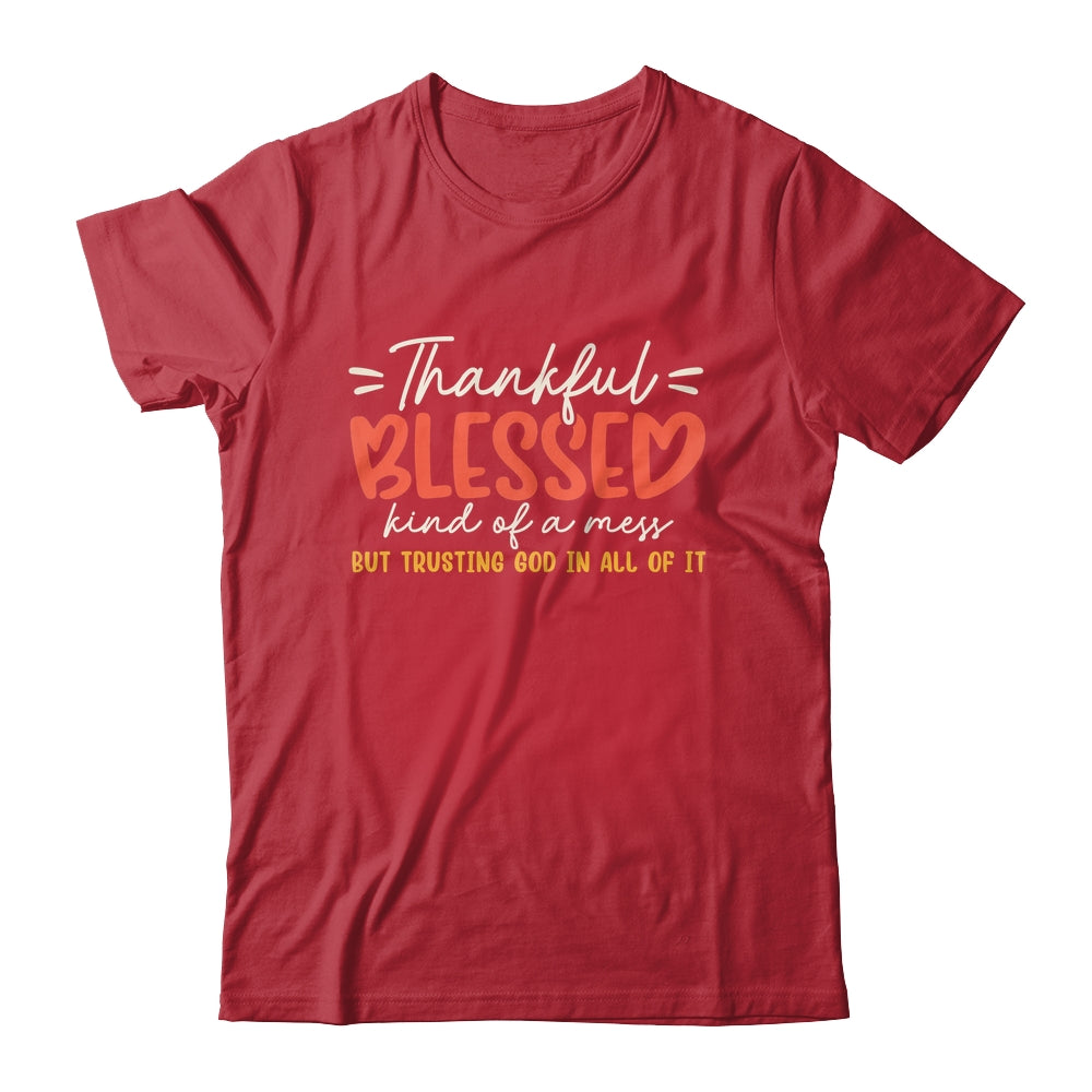 Thankful Blessed Kind Of A Mess But Trusting God In All Shirt & Sweatshirt | siriusteestore