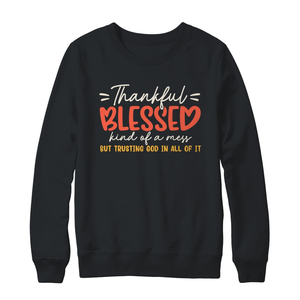 Thankful Blessed Kind Of A Mess But Trusting God In All Shirt & Sweatshirt | siriusteestore