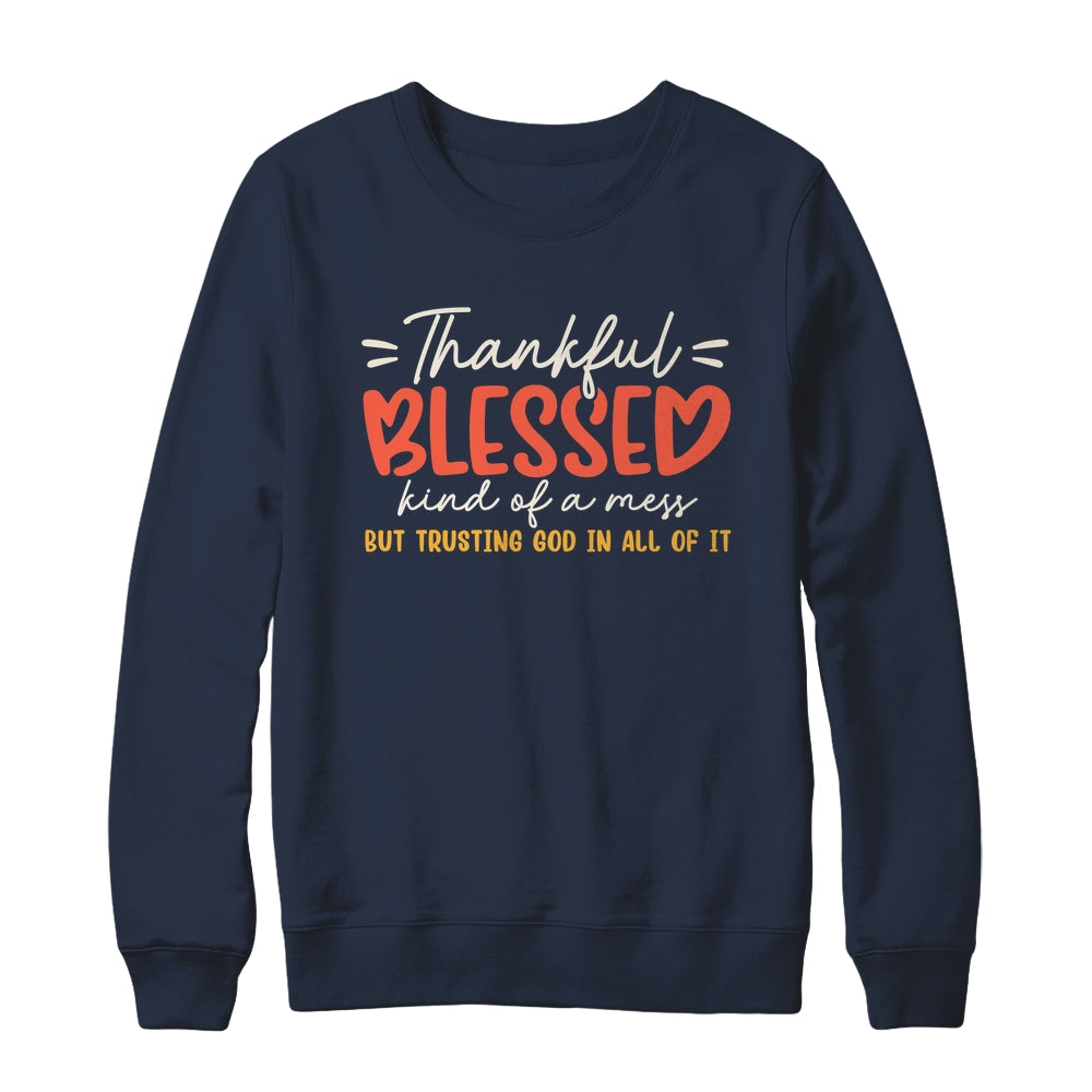 Thankful Blessed Kind Of A Mess But Trusting God In All Shirt & Sweatshirt | siriusteestore