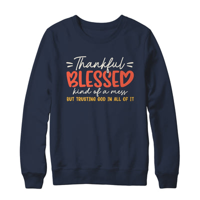 Thankful Blessed Kind Of A Mess But Trusting God In All Shirt & Sweatshirt | siriusteestore
