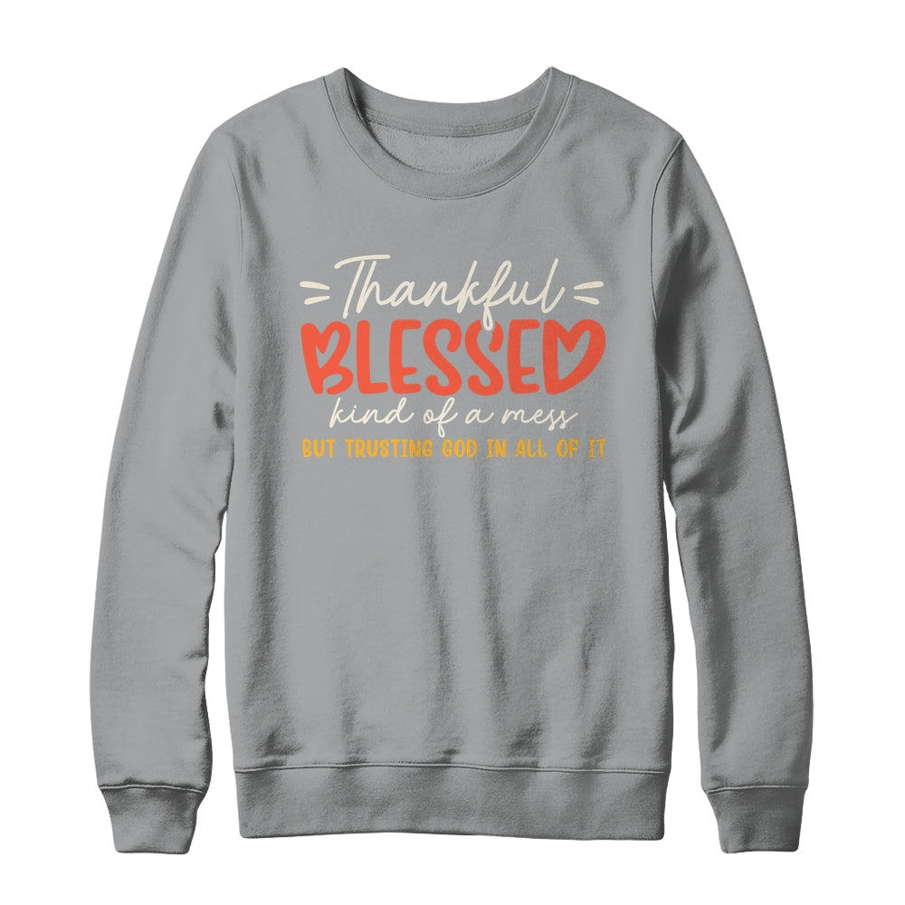 Thankful Blessed Kind Of A Mess But Trusting God In All Shirt & Sweatshirt | siriusteestore