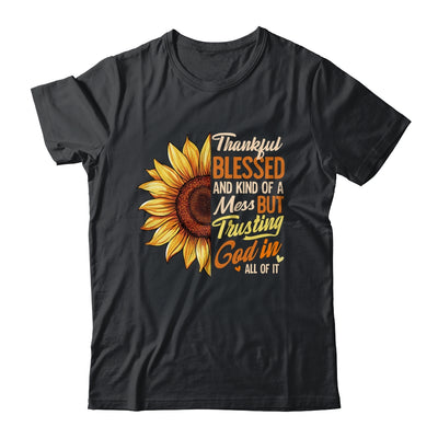 Thankful Blessed Kind Of A Mess But Trusting God In All Sun Flower Shirt & Sweatshirt | siriusteestore