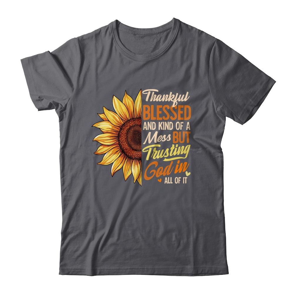 Thankful Blessed Kind Of A Mess But Trusting God In All Sun Flower Shirt & Sweatshirt | siriusteestore
