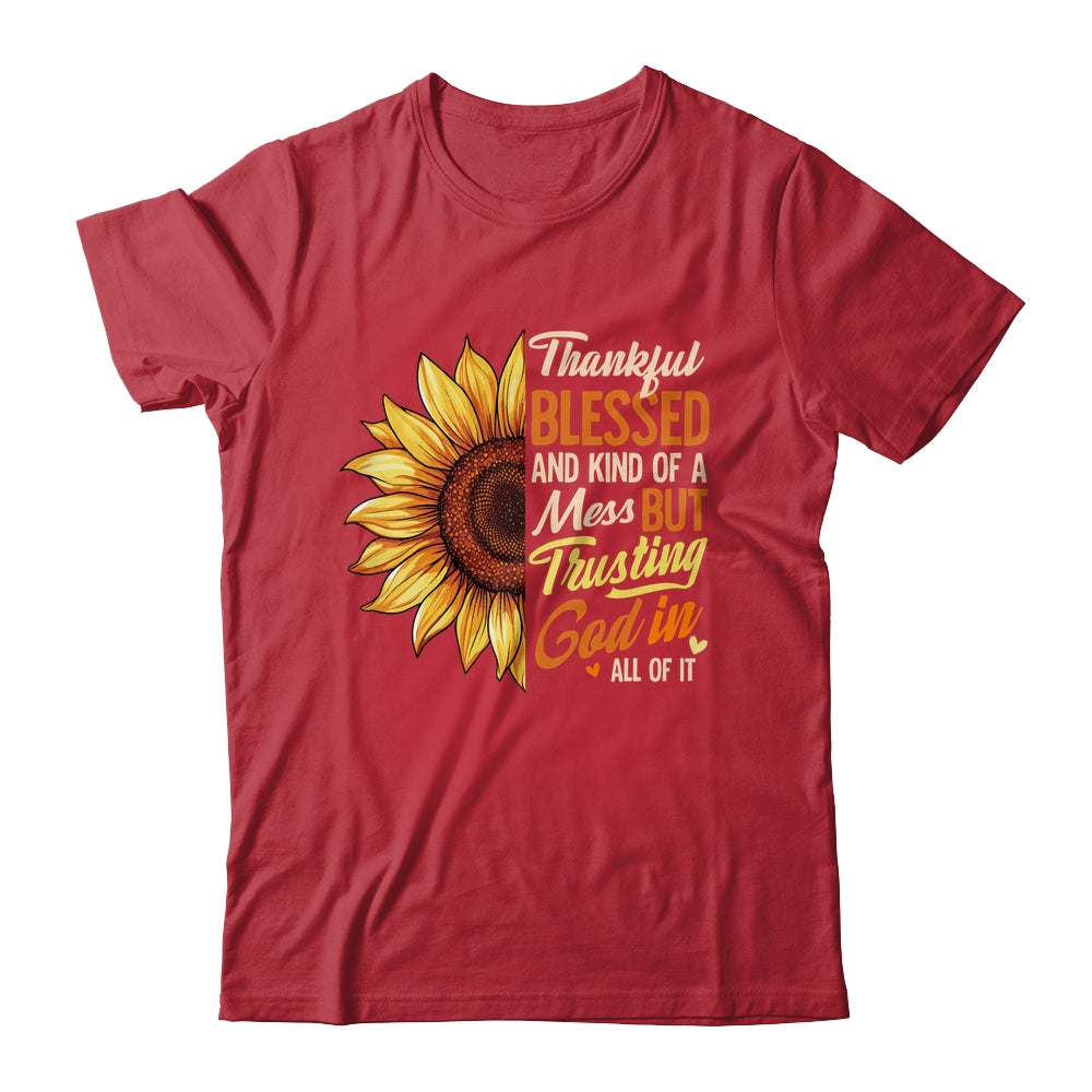 Thankful Blessed Kind Of A Mess But Trusting God In All Sun Flower Shirt & Sweatshirt | siriusteestore