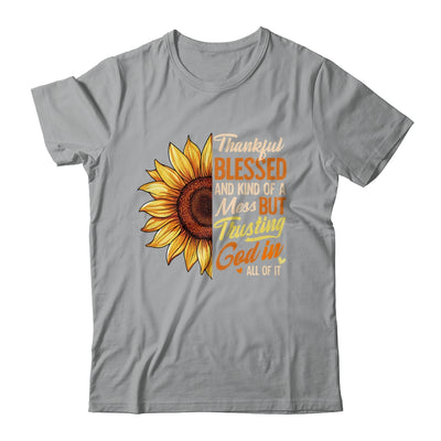 Thankful Blessed Kind Of A Mess But Trusting God In All Sun Flower Shirt & Sweatshirt | siriusteestore