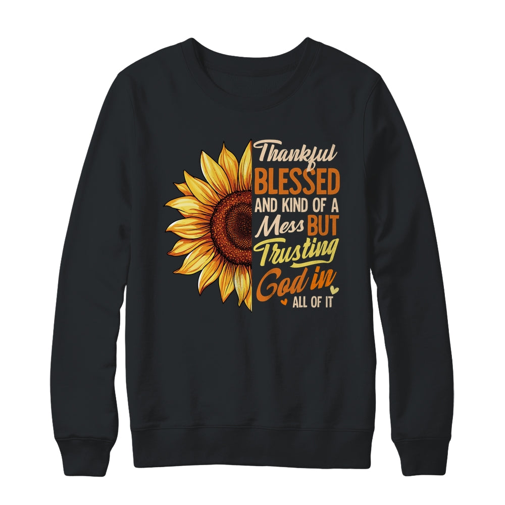 Thankful Blessed Kind Of A Mess But Trusting God In All Sun Flower Shirt & Sweatshirt | siriusteestore
