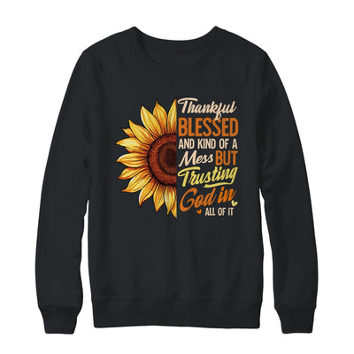 Thankful Blessed Kind Of A Mess But Trusting God In All Sun Flower Shirt & Sweatshirt | siriusteestore