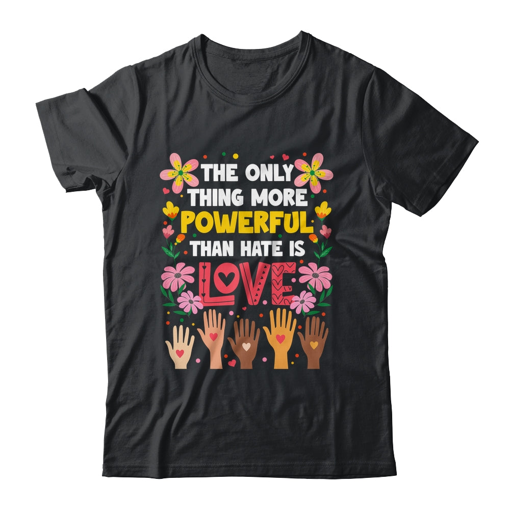 The Only Thing More Powerful Than Hate Is Love Positive Shirt & Hoodie | siriusteestore