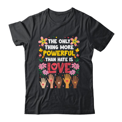 The Only Thing More Powerful Than Hate Is Love Positive Shirt & Hoodie | siriusteestore