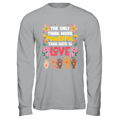 The Only Thing More Powerful Than Hate Is Love Positive Shirt & Hoodie | siriusteestore
