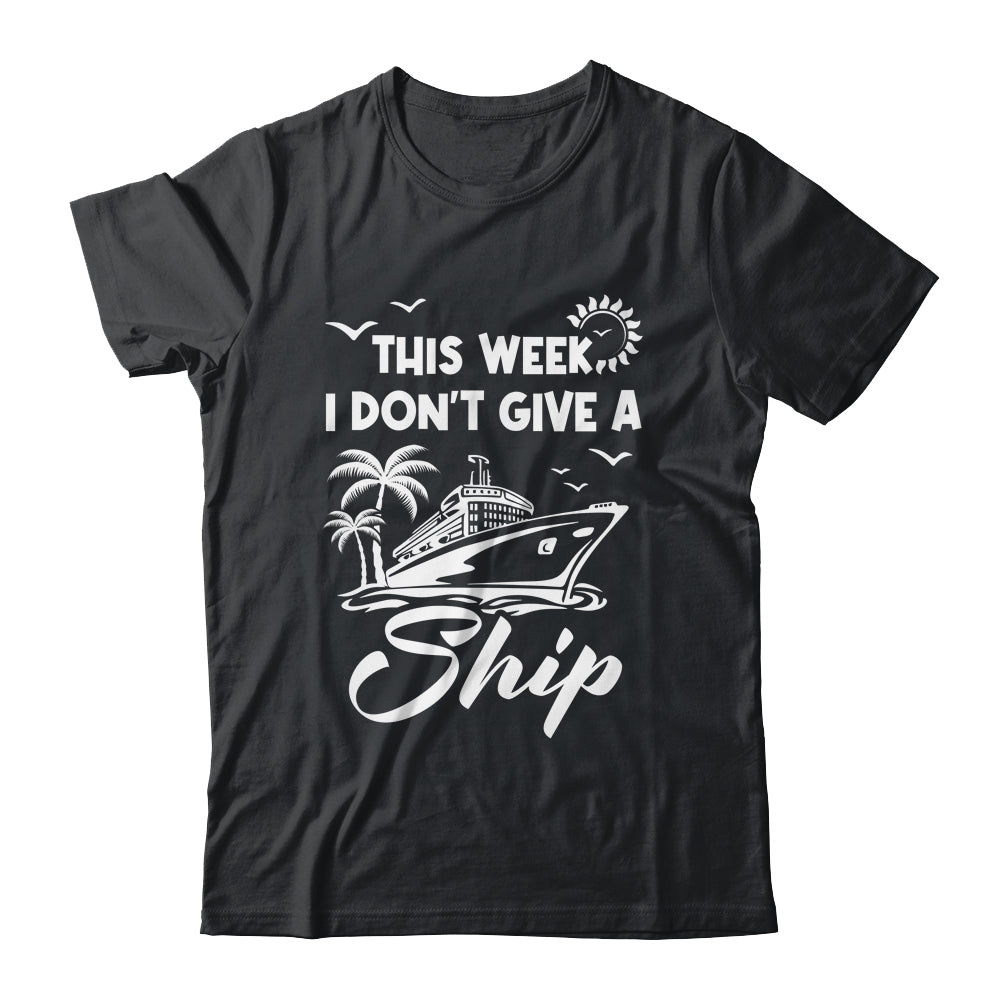 This Week I Don't Give A Ship Cruise Trip Vacation Funny Shirt & Tank Top | siriusteestore