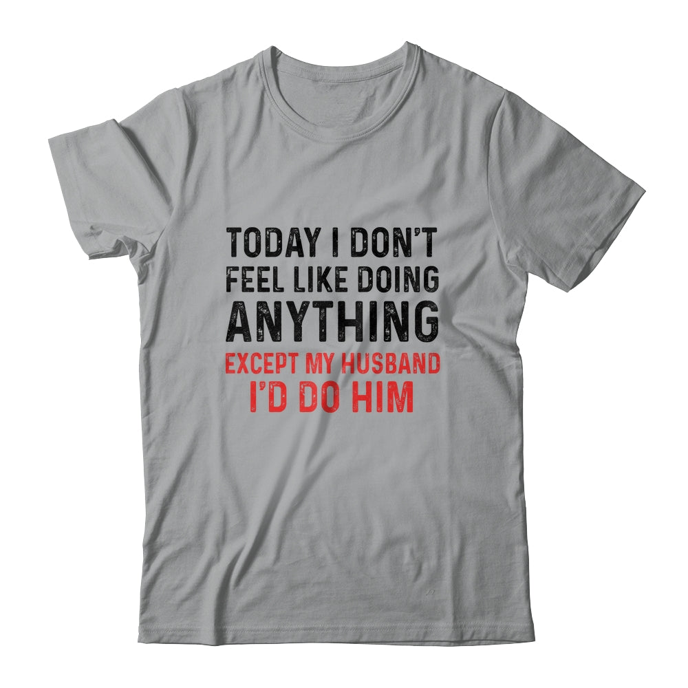 Today I Dont Feel Like Doing Anything Except My Husband Shirt & Hoodie | siriusteestore