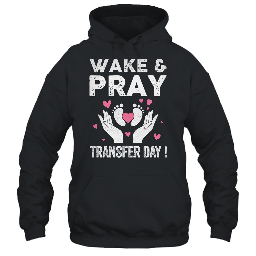 Wake Pray Transfer Day IVF Support Day For Mom Dad Wife Shirt & Hoodie | siriusteestore